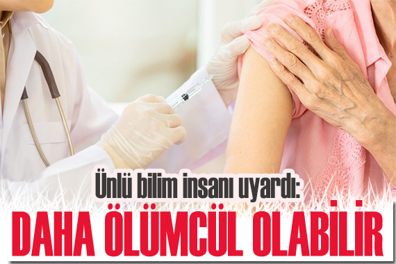 Ünlü bilim insanı uyardı: Daha ölümcül olabilir!