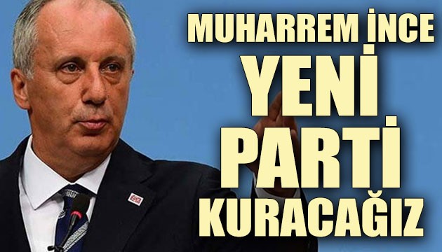 Muharrem İnce: CHP'yi düzeltebilirsek düzelteceğiz. Yoksa parti kuracağız