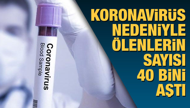 Koronavirüs nedeniyle ölenlerin sayısı 40 bini aştı!