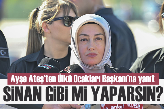 Ayşe Ateş ten Ülkü Ocakları Başkanı na yanıt: Sinan gibi mi yaparsın?