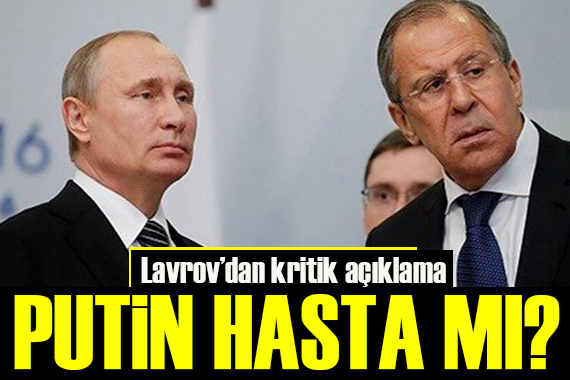Lavrov dan flaş sözler... Putin hasta mı?
