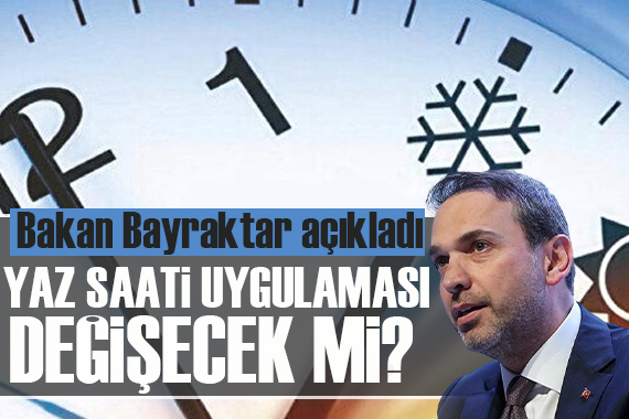 Yaz saati uygulaması değişecek mi? Bakan Bayraktar açıkladı