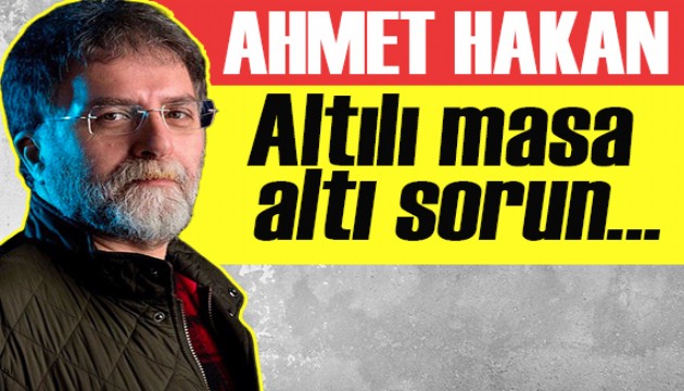 Ahmet Hakan yazdı: Altılı Masa... Altı sorun...
