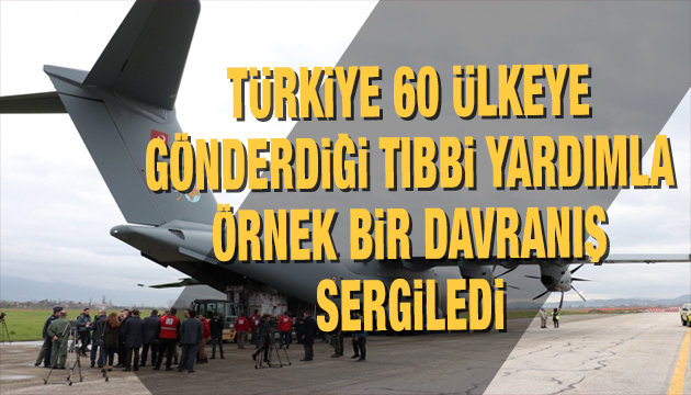 Türkiye 60 ülkeye yardım göndererek örnek bir davranış sergiledi