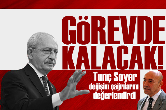 Tunç Soyer: Kemal Bey görevinin başında kalacak!