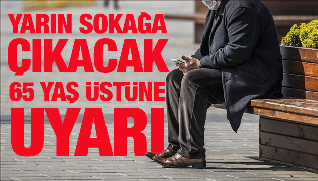 Yarın sokağa çıkacak 65 yaş üstüne kritik uyarı