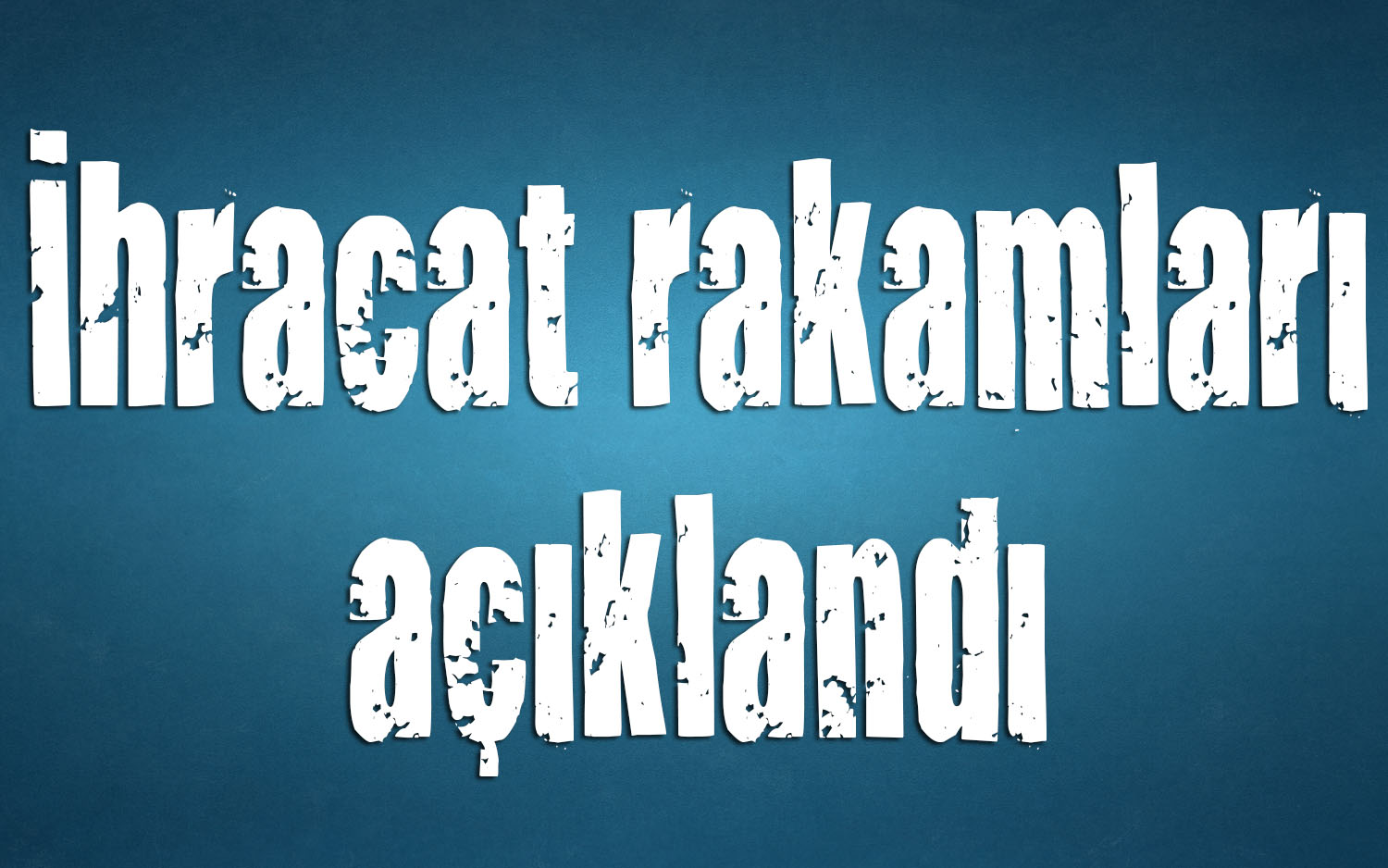 İhracat rakamları açıklandı