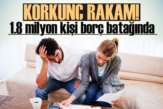 Korkunç rakam! 1.8 milyon kişi borç batağında