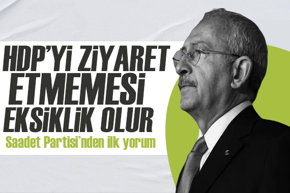 Saadet Partisi: Kılıçdaroğlu nun HDP yi ziyaret etmemesi eksiklik olur