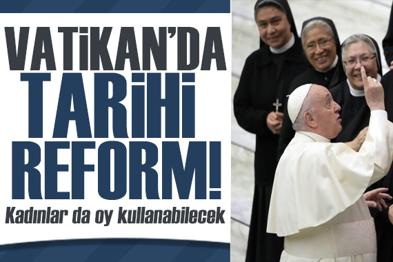 Vatikan da tarihi reform! Kadınlar da oy kullanabilecek