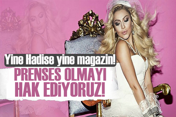 Hadise: Prenses olmayı hak ediyoruz!