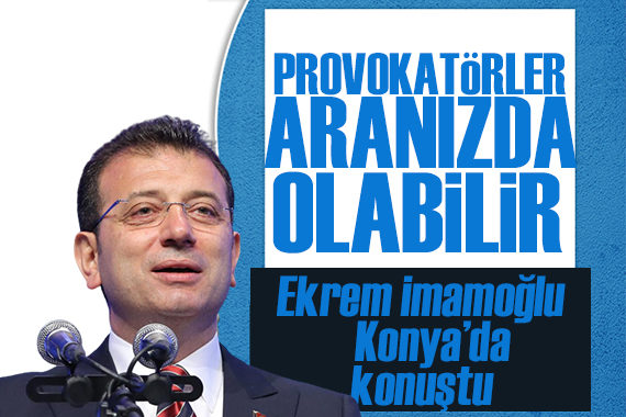 İmamoğlu Konya da konuştu: Provokatörler aranızda olabilir