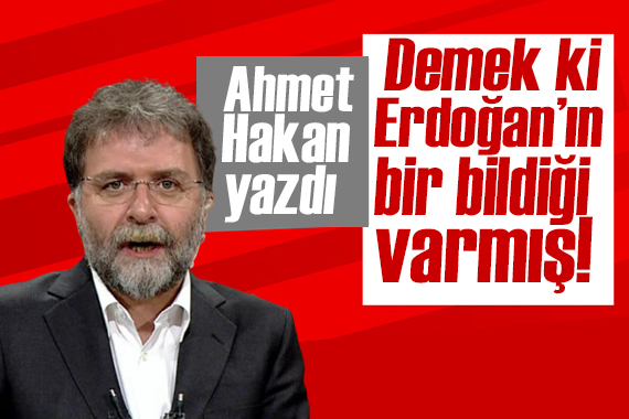 Ahmet Hakan yazdı: Demek ki  Erdoğan’ın bir bildiği varmış!