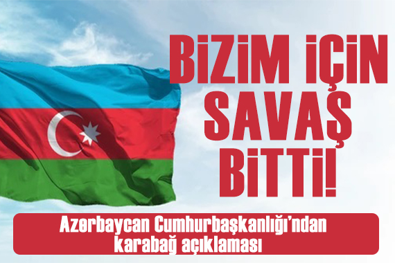 Hacıyev den Karabağ açıklaması: Bizim için savaş bitti