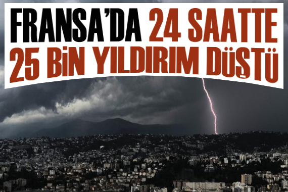 Fransa da 24 saatte 25 binden fazla yıldırım düştü