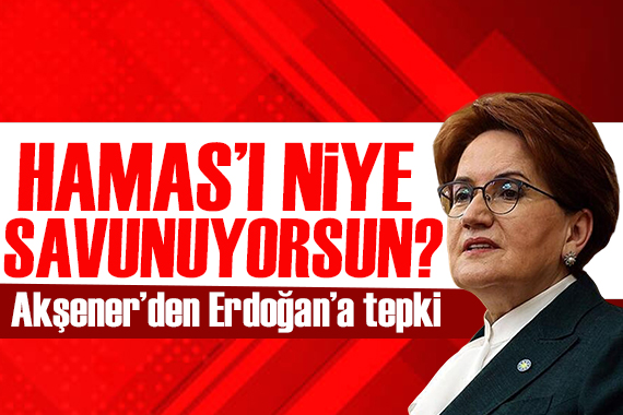 Akşener den Erdoğan a tepki: Sen Hamas ı niye savunuyorsun?