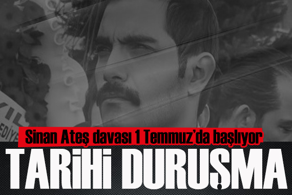 Sinan Ateş cinayeti davasının ilk duruşması 1 Temmuz da başlıyor