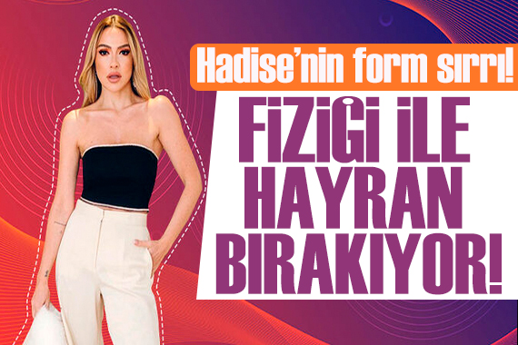Hadise nin form sırrı! İki öğün besleniyor