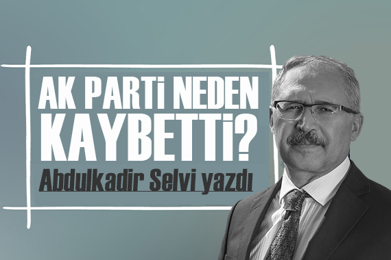 Abdulkadir Selvi yazdı: AK Parti neden kaybetti?