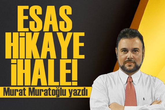 Murat Muratoğlu yazdı: Esas hikaye ihale!