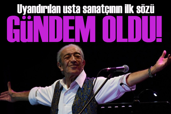 Uyandırılan Edip Akbayram ın ilk sözü gündem oldu!