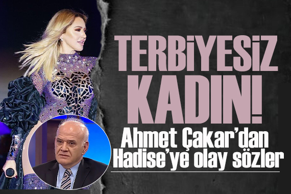 Ahmet Çakar dan Hadise ye ağır sözler! Terbiyesiz kadın!