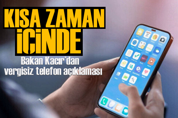 Bakan Kacır dan vergisiz telefon açıklaması: Çok kısa zaman içinde...