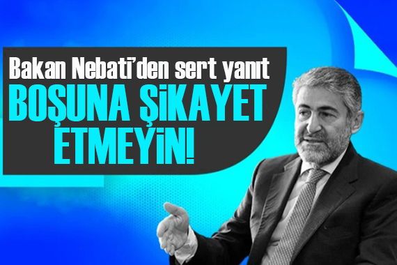 Bakan Nebati den sert yanıt:  Boşuna şikayet etmeyin