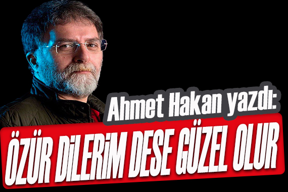 Ahmet Hakan yazdı: ‘Dostlar, özür dilerim’ dese ne güzel olur!