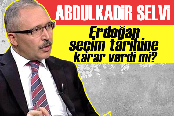 Abdulkadir Selvi: Erdoğan seçim tarihine karar verdi mi?
