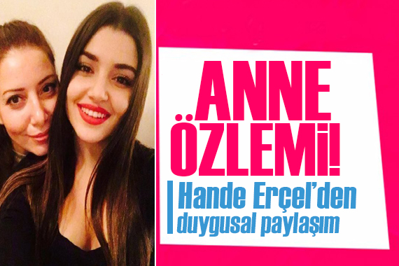 Hande Erçel in anne özlemi: Senin kızın olmayı çok seviyorum