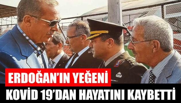 Erdoğan’ın yeğeni koronavirüs sebebiyle hayatını kaybetti