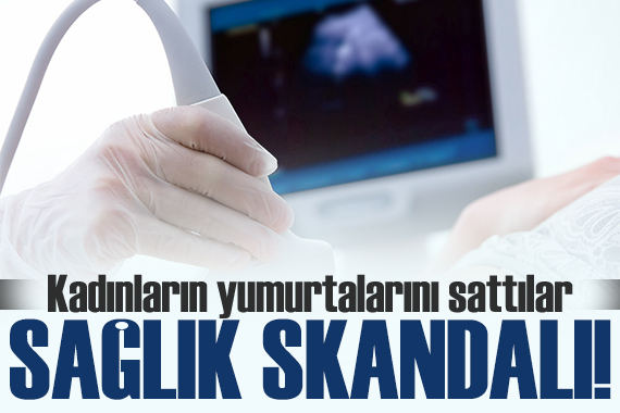 Sağlık skandalı! Kadınların yumurtalarını ABD ye sattılar