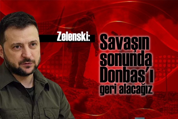 Zelenski: Savaşın sonunda Donbas ı geri alacağız!