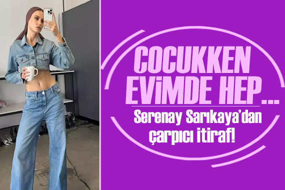 Serenay Sarıkaya dan çarpıcı itiraf! Çocukken evimde hep...