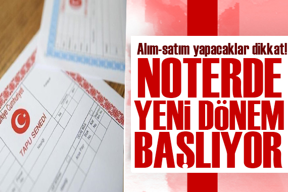 Noterlerde yeni dönem başlıyor! Artık tapu işlemi, satışı ve devri yapılabilecek