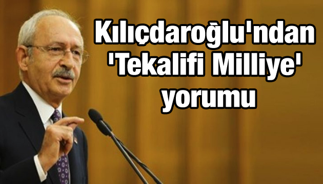 Kılıçdaroğlu ndan  Tekalifi Milliye  yorumu
