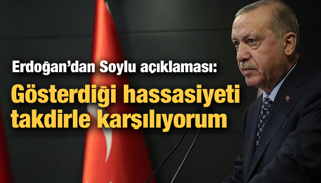 Erdoğan dan Soylu açıklaması: Gösterdiği hassasiyeti takdirle karşılıyorum
