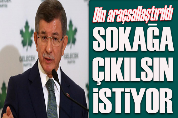 Davutoğlu sert çıkıştı: Sokağa çıkılsın istiyor!