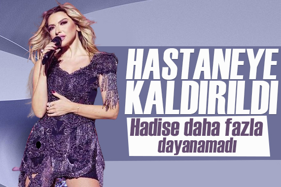 Ünlü şarkıcı Hadise hastaneye kaldırıldı