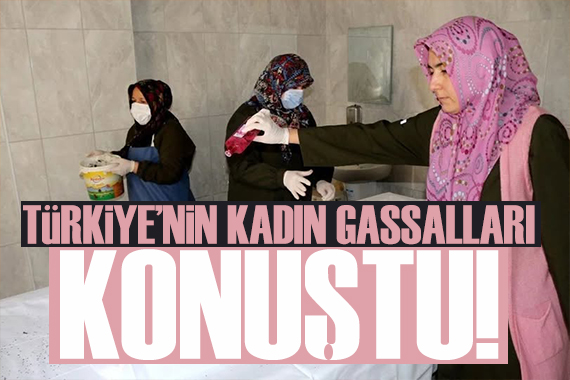 Anadolu nun kadın gassalları: Sanki kendi evladımız gibi, kolay bir şey değil