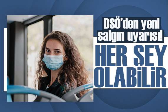 DSÖ den yeni salgın uyarısı: Hazırlıklı olmadığımız için her şey olabilir