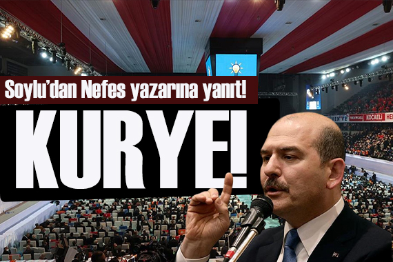 Süleyman Soylu dan Nefes yazarına yanıt: KURYE!