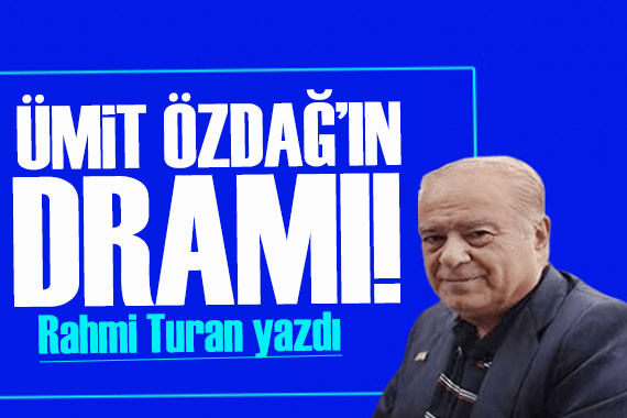 Rahmi Turan yazdı: Ümit Özdağ’ın dramı!