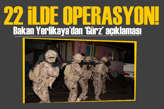 Bakan Yerlikaya dan  Gürz  açıklaması: IŞİD e 22 ilde dev operasyon!