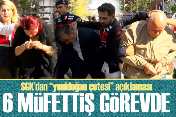 SGK dan  yenidoğan çetesi  açıklaması: 6 müfettiş görevlendirildi