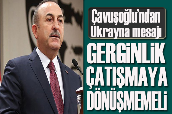 Çavuşoğlu’ndan Ukrayna mesajı: Gerginlik çatışmaya dönüşmemeli