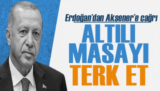 Cumhurbaşkanı Erdoğan'dan Akşener'e çağrı: Altılı masayı terk et!
