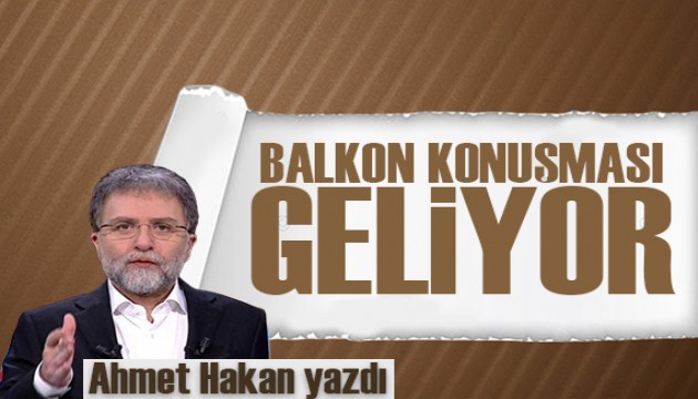 Ahmet Hakan yazdı: Balkon konuşması geliyor