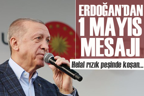 Erdoğan dan 1 Mayıs mesajı: Helal rızık peşinde koşan tüm işçi ve emekçi...